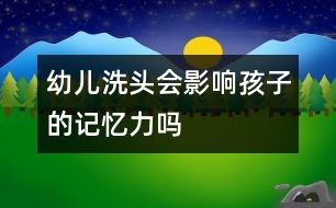 幼兒洗頭會影響孩子的記憶力嗎