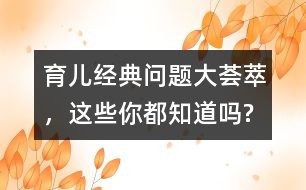 育兒經(jīng)典問(wèn)題大薈萃，這些你都知道嗎?