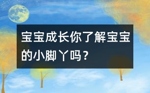 寶寶成長：你了解寶寶的小腳丫嗎？