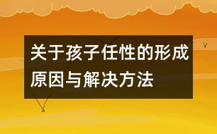 關(guān)于孩子任性的形成原因與解決方法