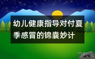 幼兒健康指導：對付夏季感冒的錦囊妙計