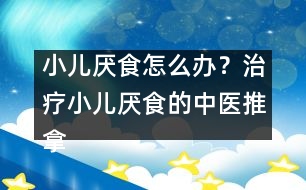 小兒厭食怎么辦？治療小兒厭食的中醫(yī)推拿法