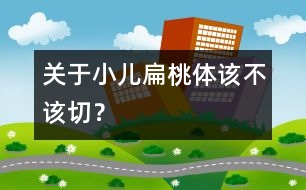 關(guān)于小兒扁桃體該不該切？