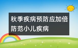 秋季疾病預(yù)防：應(yīng)加倍防范小兒疾病