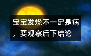 寶寶發(fā)燒不一定是病，要觀察后下結(jié)論