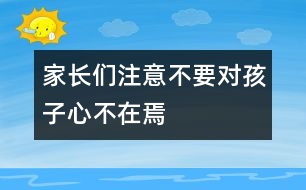 家長們注意不要對孩子心不在焉