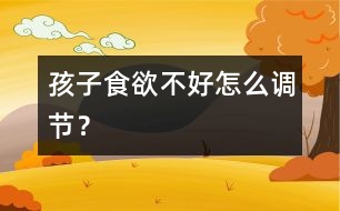 孩子食欲不好怎么調(diào)節(jié)？