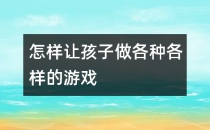 怎樣讓孩子做各種各樣的游戲