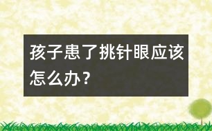 孩子患了“挑針眼”應(yīng)該怎么辦？