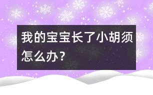 我的寶寶長了小胡須怎么辦？