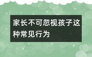 家長(zhǎng)不可忽視孩子這種常見行為