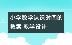 小學數(shù)學認識時間的教案 教學設(shè)計