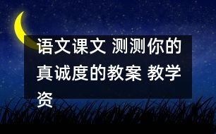 語文課文 測測你的真誠度的教案 教學資料 教學設(shè)計