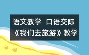 語文教學(xué)  口語交際《我們?nèi)ヂ糜巍方虒W(xué)設(shè)計與教學(xué)反思