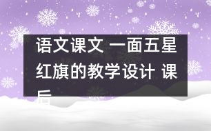 語(yǔ)文課文 一面五星紅旗的教學(xué)設(shè)計(jì) 課后習(xí)題答案