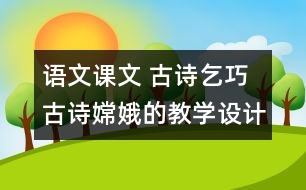 語文課文 古詩乞巧 古詩嫦娥的教學(xué)設(shè)計 課后習(xí)題答案