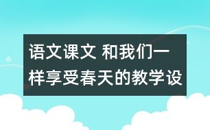 語(yǔ)文課文 和我們一樣享受春天的教學(xué)設(shè)計(jì) 課后習(xí)題答案