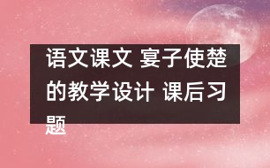 語文課文 宴子使楚的教學(xué)設(shè)計 課后習(xí)題答案