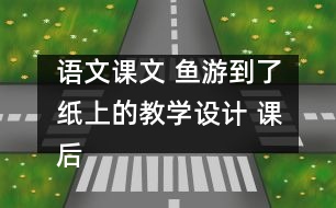 語(yǔ)文課文 魚游到了紙上的教學(xué)設(shè)計(jì) 課后習(xí)題答案