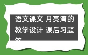 語文課文 月亮灣的教學(xué)設(shè)計 課后習(xí)題答案