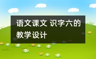 語文課文 識字六的教學設計