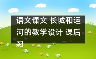 語文課文 長城和運(yùn)河的教學(xué)設(shè)計(jì) 課后習(xí)題答案