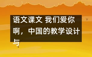 語文課文 我們愛你啊，中國的教學(xué)設(shè)計(jì)與反思 課后習(xí)題答案