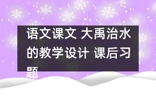 語文課文 大禹治水的教學設計 課后習題答案