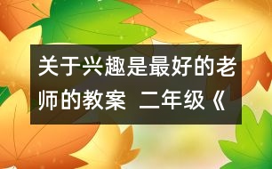 關(guān)于興趣是最好的老師的教案  二年級《品德與社會》教學(xué)設(shè)計