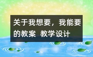 關(guān)于我想要，我能要的教案  教學(xué)設(shè)計