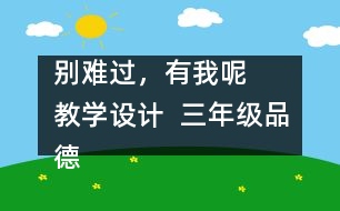 別難過(guò)，有我呢   教學(xué)設(shè)計(jì)  三年級(jí)品德下冊(cè)教案