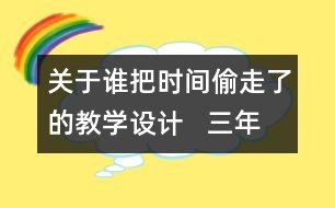 關(guān)于誰把時(shí)間偷走了的教學(xué)設(shè)計(jì)   三年級(jí)品德下冊(cè)教案