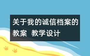 關(guān)于我的誠信檔案的教案  教學(xué)設(shè)計