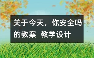 關(guān)于今天，你安全嗎的教案  教學(xué)設(shè)計(jì)