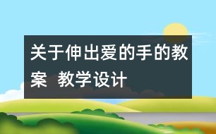 關(guān)于伸出愛(ài)的手的教案  教學(xué)設(shè)計(jì)