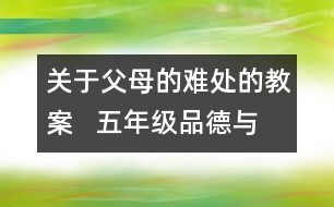 關(guān)于父母的難處的教案   五年級(jí)品德與社會(huì)教學(xué)設(shè)計(jì)