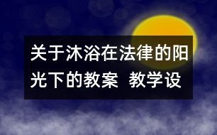 關(guān)于沐浴在法律的陽光下的教案  教學(xué)設(shè)計