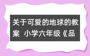 關(guān)于可愛的地球的教案  小學(xué)六年級(jí)《品德與社會(huì)》教學(xué)設(shè)計(jì)