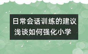 日常會話訓(xùn)練的建議 淺談如何強(qiáng)化小學(xué)生英語日常會話訓(xùn)練