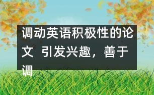 調(diào)動英語積極性的論文  引發(fā)興趣，善于調(diào)動學(xué)生學(xué)英語積極性