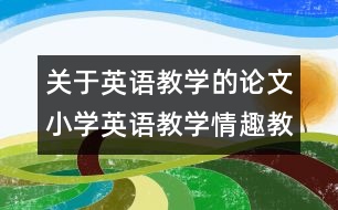 關(guān)于英語(yǔ)教學(xué)的論文：小學(xué)英語(yǔ)教學(xué)情趣教育初探