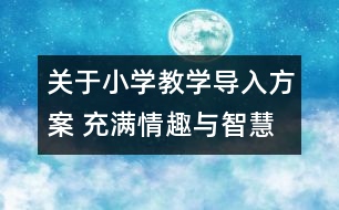 關于小學教學導入方案 充滿情趣與智慧