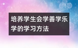 培養(yǎng)學(xué)生會(huì)學(xué)、善學(xué)、樂(lè)學(xué)的學(xué)習(xí)方法