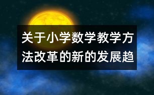 關于小學數(shù)學教學方法改革的新的發(fā)展趨勢與共同特點