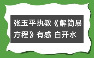 張玉平執(zhí)教《解簡易方程》有感 白開水可以變成茅臺(tái)酒！