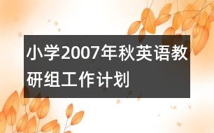 小學(xué)2007年秋英語(yǔ)教研組工作計(jì)劃