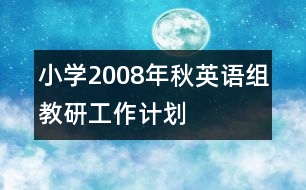 小學(xué)2008年秋英語(yǔ)組教研工作計(jì)劃