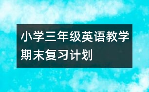 小學(xué)三年級(jí)英語教學(xué)期末復(fù)習(xí)計(jì)劃