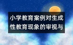 小學(xué)教育案例：對(duì)生成性教育現(xiàn)象的審視與反思