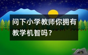 問下小學教師：你擁有教學機智嗎？